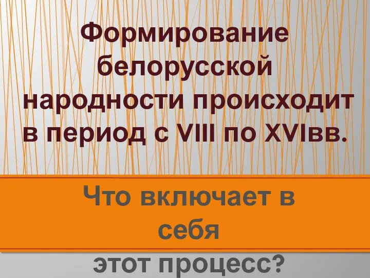 Формирование белорусской народности происходит в период с VIII по XVIвв. Что включает в себя этот процесс?