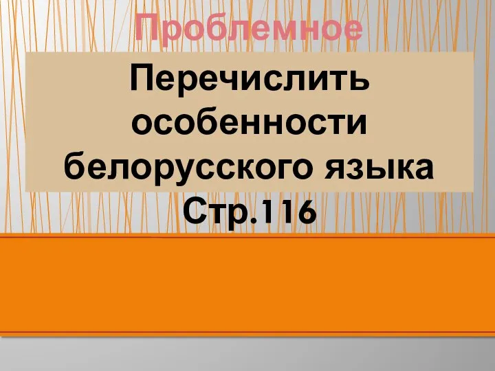 Проблемное задание! Перечислить особенности белорусского языка Стр.116