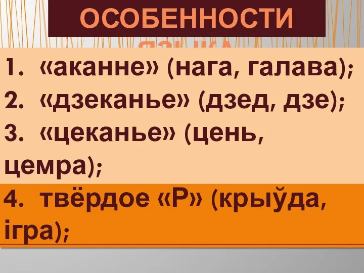 ОСОБЕННОСТИ ЯЗЫКА 1. «аканне» (нага, галава); 2. «дзеканье» (дзед, дзе); 3. «цеканье»