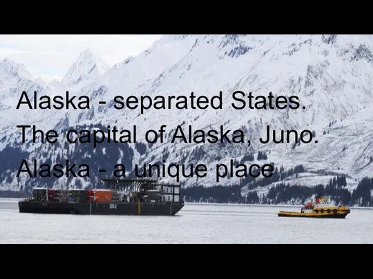 Alaska - separated States. The capital of Alaska, Juno. Alaska - a unique place