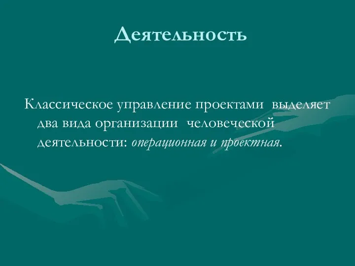 Деятельность Классическое управление проектами выделяет два вида организации человеческой деятельности: операционная и проектная.