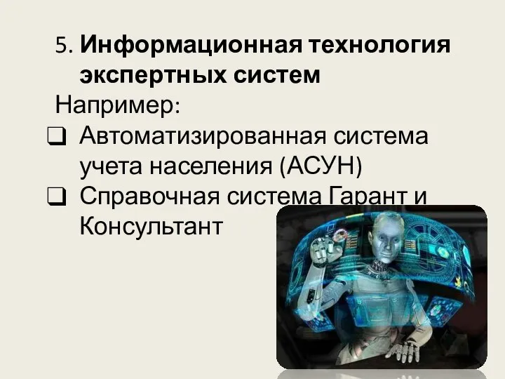 5. Информационная технология экспертных систем Например: Автоматизированная система учета населения (АСУН) Справочная система Гарант и Консультант