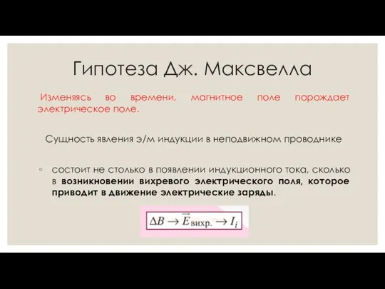 Гипотеза Дж. Максвелла Изменяясь во времени, магнитное поле порождает электрическое поле. Сущность