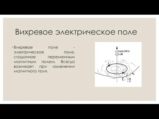 Вихревое электрическое поле Вихревое поле - электрическое поле, созданное переменным магнитным полем.