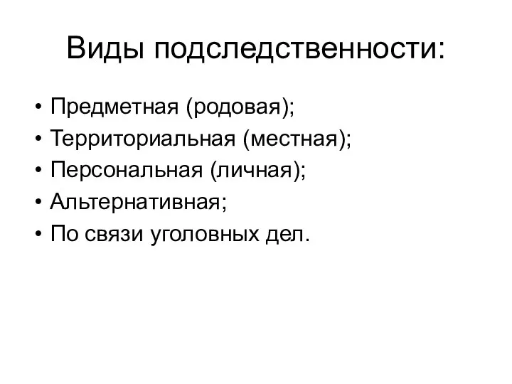 Виды подследственности: Предметная (родовая); Территориальная (местная); Персональная (личная); Альтернативная; По связи уголовных дел.