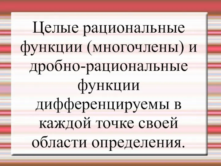 Целые рациональные функции (многочлены) и дробно-рациональные функции дифференцируемы в каждой точке своей области определения.