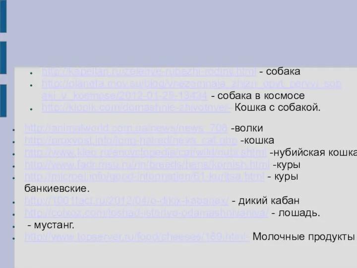 http://kapellan.ru/zelenye-rubezhi-rodiny.html - собака http://planeta.moy.su/blog/vnezemnaja_zhizn_opyt_pervyj_sobaki_v_kosmose/2012-01-25-13434 - собака в космосе http://klopik.com/domashnie-zhivotnye/- Кошка с собакой.