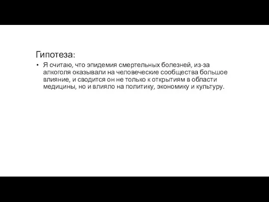 Гипотеза: Я считаю, что эпидемия смертельных болезней, из-за алкоголя оказывали на человеческие