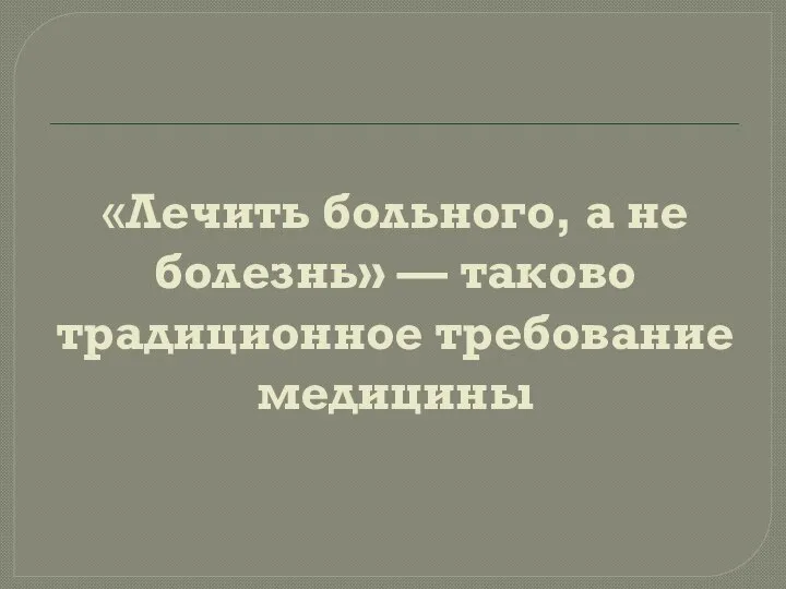 «Лечить больного, а не болезнь» — таково традиционное требование медицины