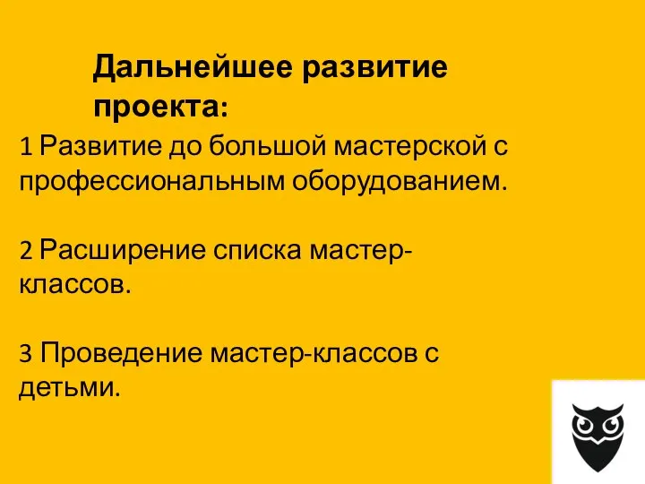 1 Развитие до большой мастерской с профессиональным оборудованием. 2 Расширение списка мастер-классов.