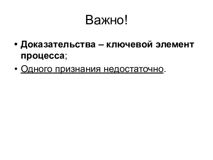 Важно! Доказательства – ключевой элемент процесса; Одного признания недостаточно.