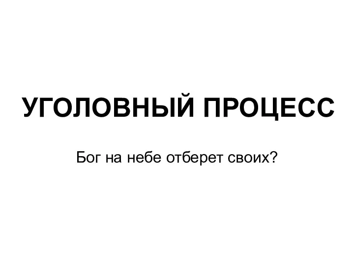 УГОЛОВНЫЙ ПРОЦЕСС Бог на небе отберет своих?