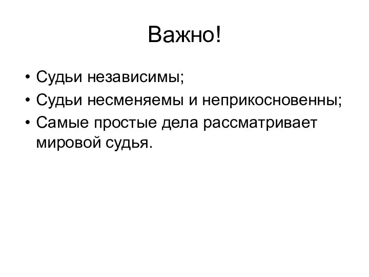 Важно! Судьи независимы; Судьи несменяемы и неприкосновенны; Самые простые дела рассматривает мировой судья.