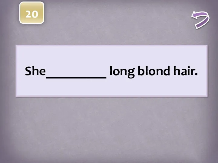 She_________ long blond hair. 20