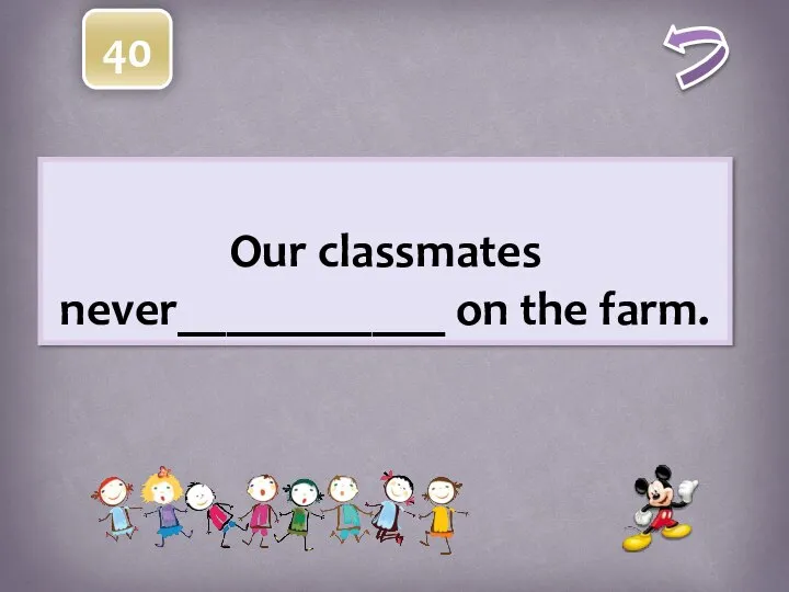 40 Our classmates never___________ on the farm.