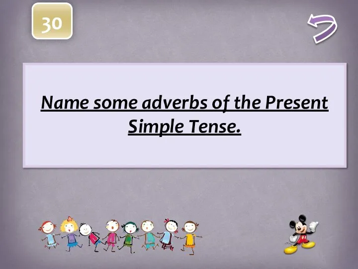 30 Name some adverbs of the Present Simple Tense.