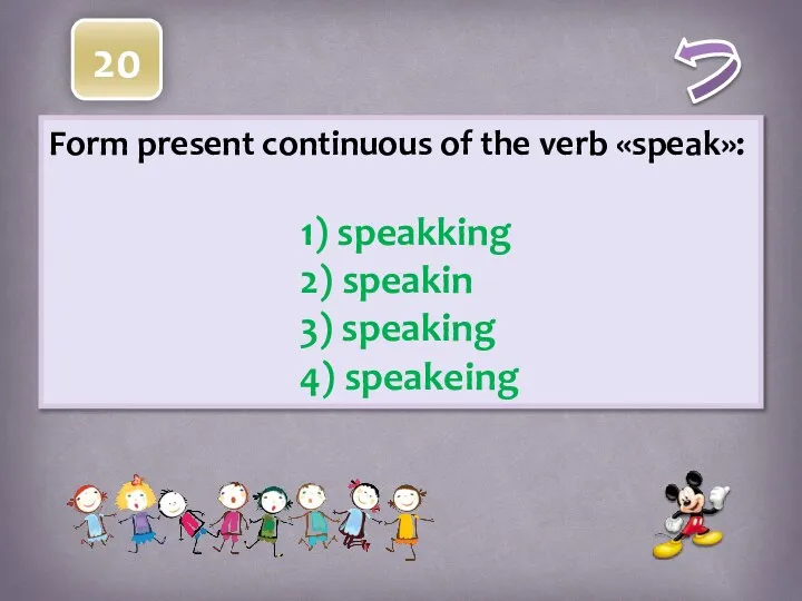 Form present continuous of the verb «speak»: 1) speakking 2) speakin 3) speaking 4) speakeing 20