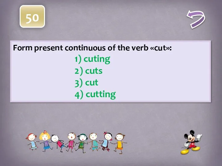 Form present continuous of the verb «cut»: 1) cuting 2) cuts 3) cut 4) cutting 50