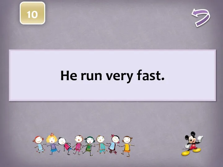 He run very fast. 10
