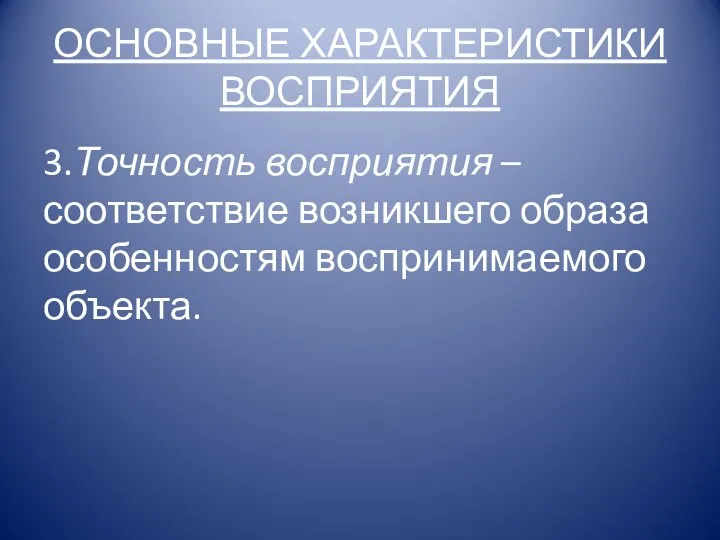 ОСНОВНЫЕ ХАРАКТЕРИСТИКИ ВОСПРИЯТИЯ 3.Точность восприятия – соответствие возникшего образа особенностям воспринимаемого объекта.