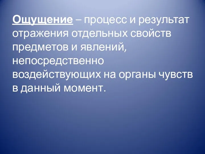 Ощущение – процесс и результат отражения отдельных свойств предметов и явлений, непосредственно