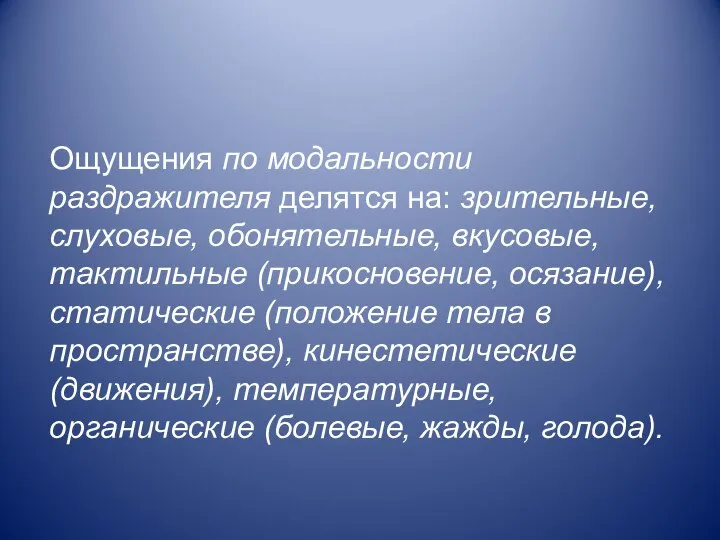 Ощущения по модальности раздражителя делятся на: зрительные, слуховые, обонятельные, вкусовые, тактильные (прикосновение,