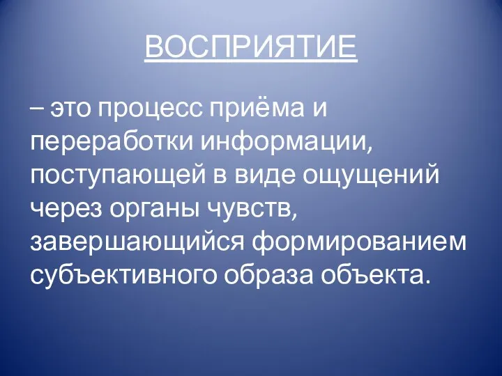 ВОСПРИЯТИЕ – это процесс приёма и переработки информации, поступающей в виде ощущений