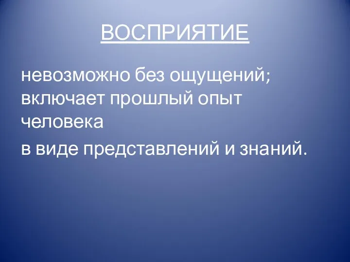 ВОСПРИЯТИЕ невозможно без ощущений; включает прошлый опыт человека в виде представлений и знаний.