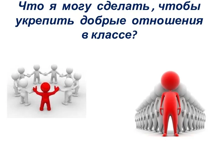 Что я могу сделать , чтобы укрепить добрые отношения в классе?