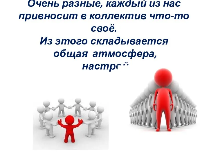 Очень разные, каждый из нас привносит в коллектив что-то своё. Из этого складывается общая атмосфера, настрой