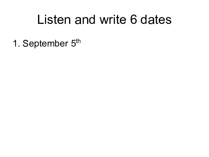Listen and write 6 dates 1. September 5th