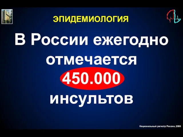 В России ежегодно отмечается 450.000 инсультов Национальный регистр России, 2006 ЭПИДЕМИОЛОГИЯ
