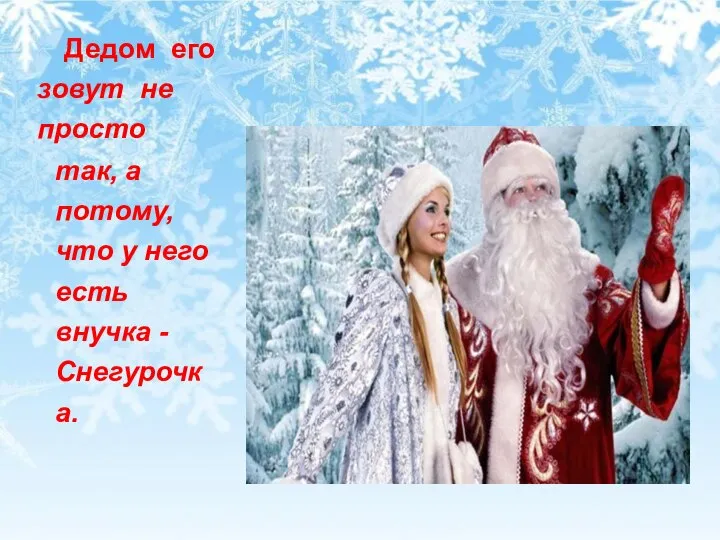 Дедом его зовут не просто так, а потому, что у него есть внучка - Снегурочка.