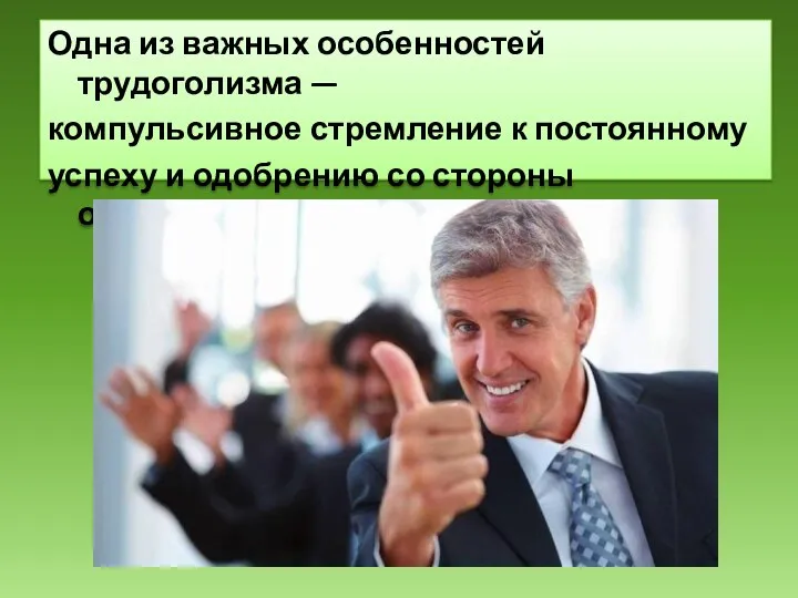 Одна из важных особенностей трудоголизма — компульсивное стремление к постоянному успеху и одобрению со стороны окружающих.