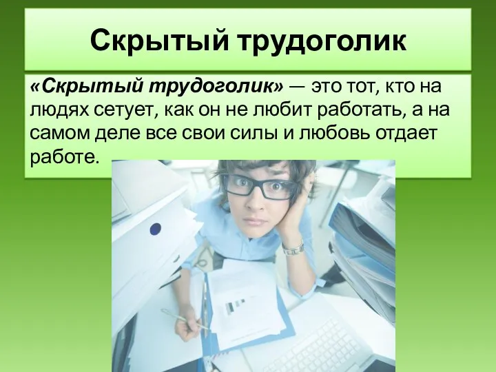 Скрытый трудоголик «Скрытый трудоголик» — это тот, кто на людях сетует, как