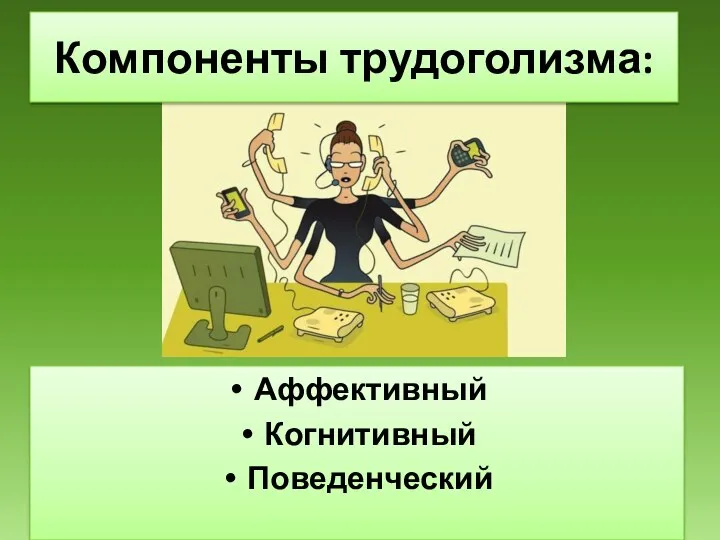 Компоненты трудоголизма: Аффективный Когнитивный Поведенческий