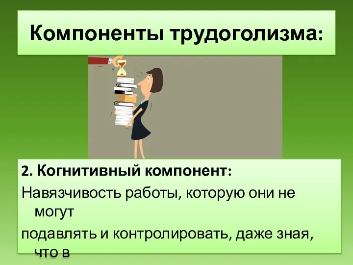 2. Когнитивный компонент: Навязчивость работы, которую они не могут подавлять и контролировать,