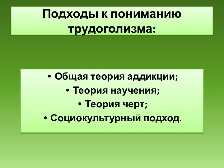 Подходы к пониманию трудоголизма: Общая теория аддикции; Теория научения; Теория черт; Социокультурный подход.