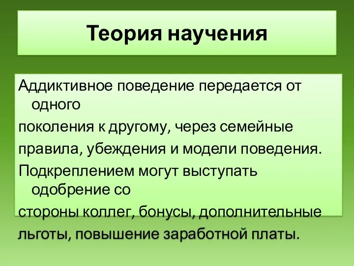 Теория научения Аддиктивное поведение передается от одного поколения к другому, через семейные