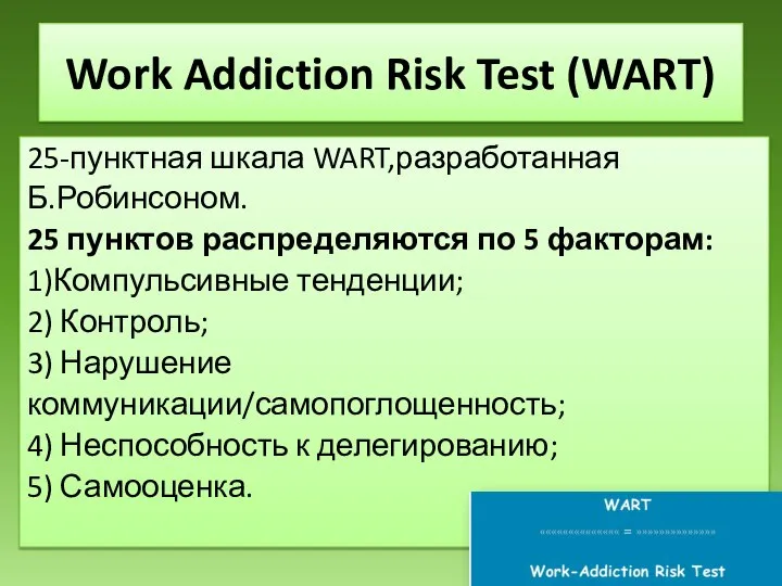 Work Addiction Risk Test (WART) 25-пунктная шкала WART,разработанная Б.Робинсоном. 25 пунктов распределяются