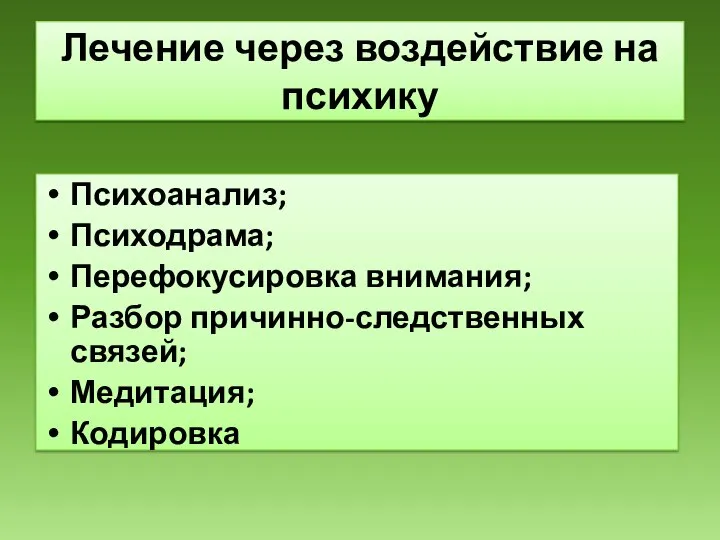 Лечение через воздействие на психику Психоанализ; Психодрама; Перефокусировка внимания; Разбор причинно-следственных связей; Медитация; Кодировка