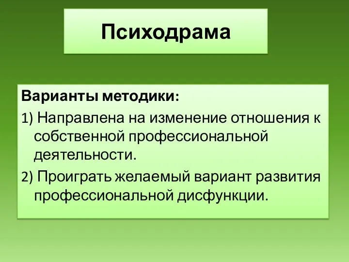 Психодрама Варианты методики: 1) Направлена на изменение отношения к собственной профессиональной деятельности.