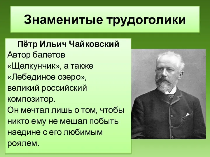 Знаменитые трудоголики Пётр Ильич Чайковский Автор балетов «Щелкунчик», а также «Лебединое озеро»,