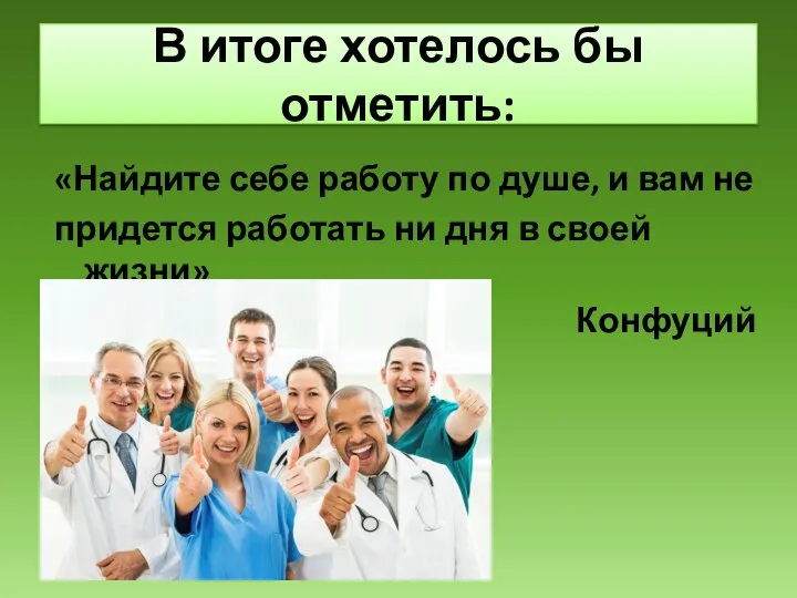 В итоге хотелось бы отметить: «Найдите себе работу по душе, и вам