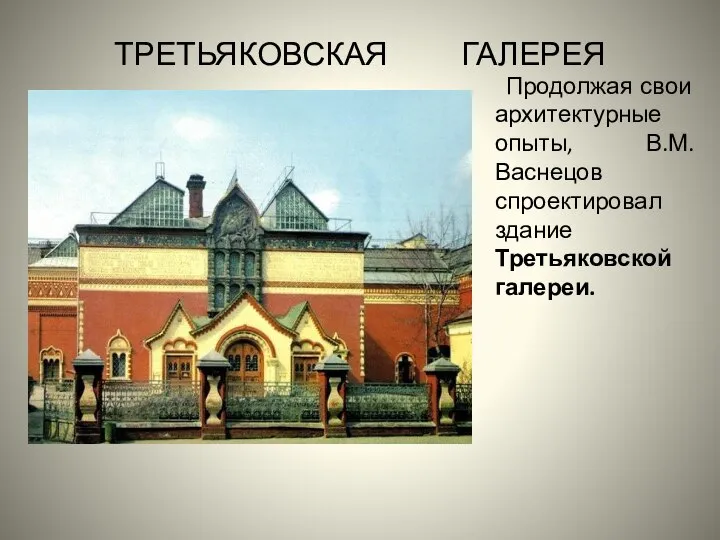 ТРЕТЬЯКОВСКАЯ ГАЛЕРЕЯ Продолжая свои архитектурные опыты, В.М.Васнецов спроектировал здание Третьяковской галереи.