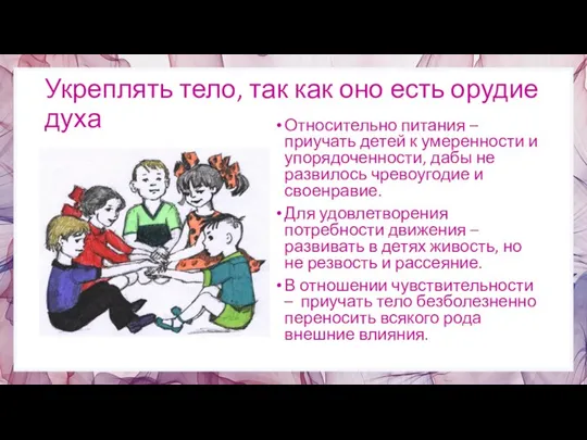 Укреплять тело, так как оно есть орудие духа Относительно питания – приучать