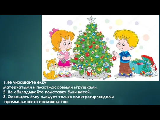 1.Не украшайте ёлку матерчатыми и пластмассовыми игрушками. 2. Не обкладывайте подставку ёлки