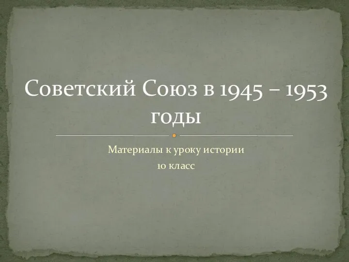 Материалы к уроку истории 10 класс Советский Союз в 1945 – 1953 годы