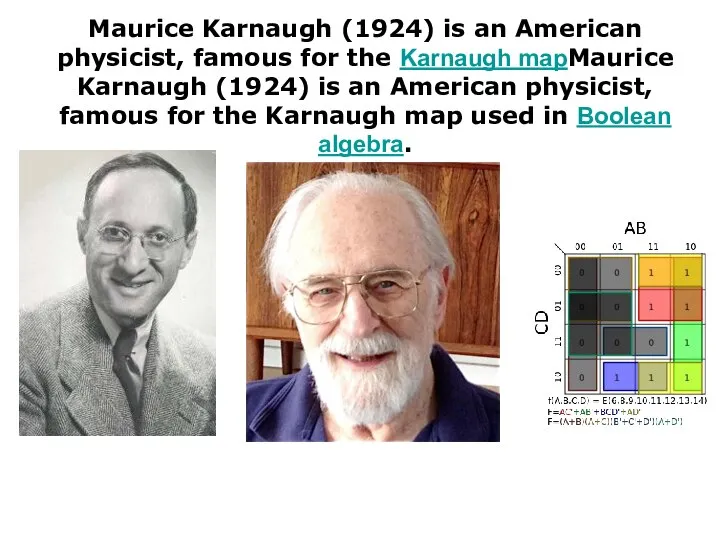 Maurice Karnaugh (1924) is an American physicist, famous for the Karnaugh mapMaurice