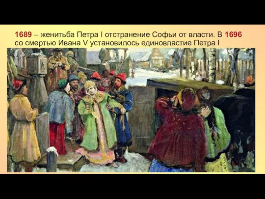 1689 – женитьба Петра I отстранение Софьи от власти. В 1696 со